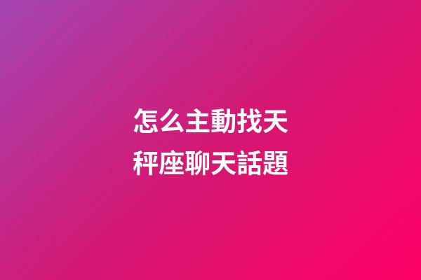 怎么主動找天秤座聊天話題-第1張-星座運勢-玄機(jī)派