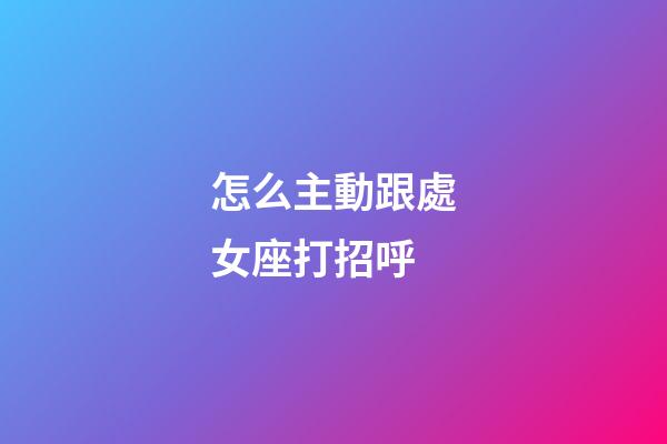 怎么主動跟處女座打招呼-第1張-星座運勢-玄機派