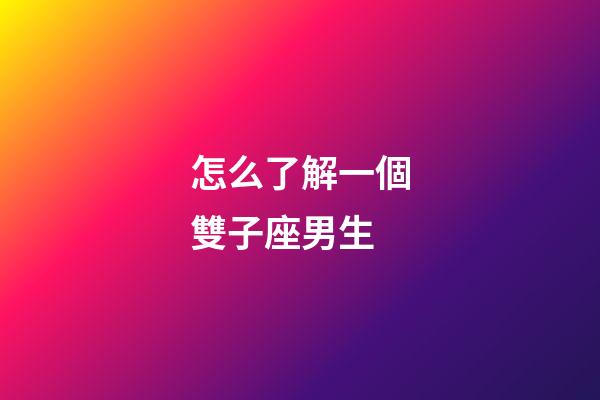怎么了解一個雙子座男生-第1張-星座運勢-玄機派