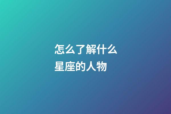 怎么了解什么星座的人物-第1張-星座運勢-玄機派