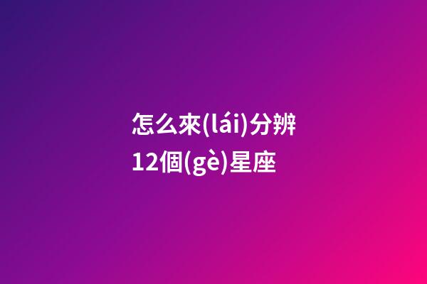 怎么來(lái)分辨12個(gè)星座
