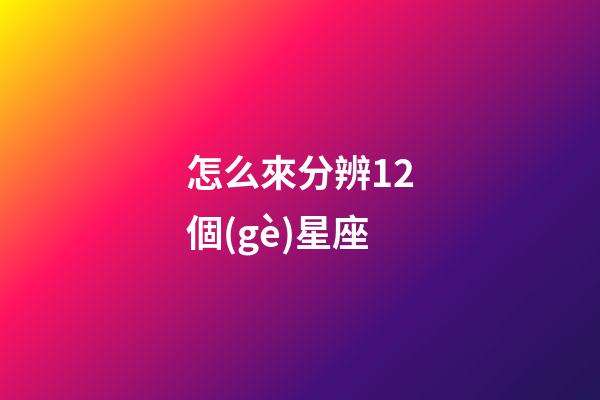 怎么來分辨12個(gè)星座