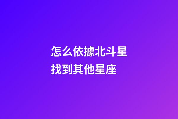 怎么依據北斗星找到其他星座
