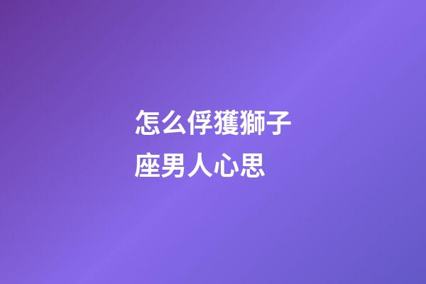 怎么俘獲獅子座男人心思-第1張-星座運勢-玄機派
