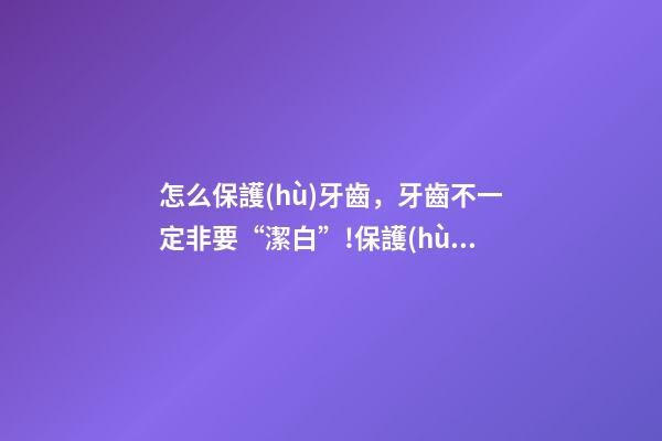 怎么保護(hù)牙齒，牙齒不一定非要“潔白”!保護(hù)牙齒健康這些事項要注意→-第1張-觀點-玄機派