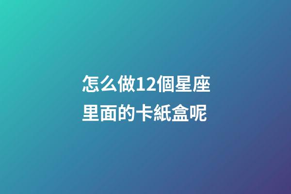 怎么做12個星座里面的卡紙盒呢-第1張-星座運勢-玄機派
