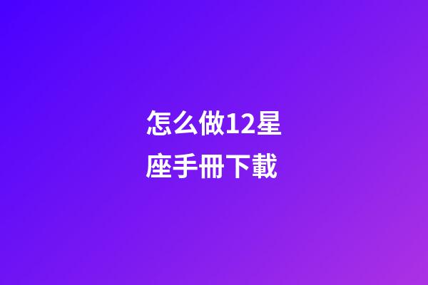 怎么做12星座手冊下載-第1張-星座運勢-玄機派