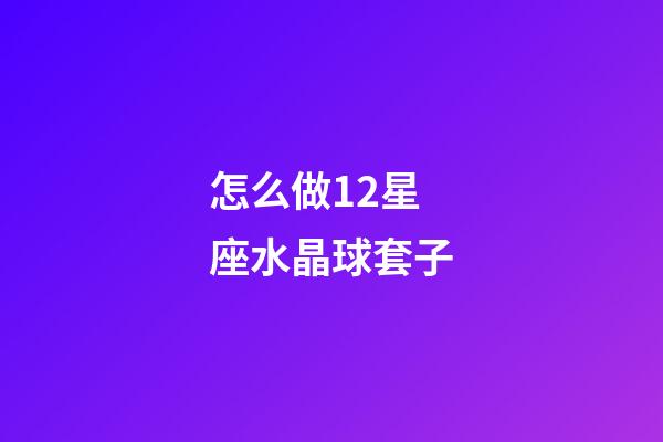 怎么做12星座水晶球套子