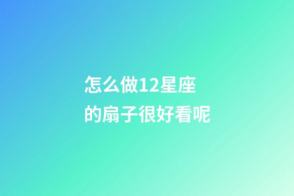 怎么做12星座的扇子很好看呢-第1張-星座運勢-玄機派