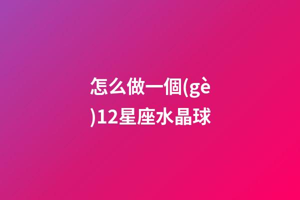 怎么做一個(gè)12星座水晶球