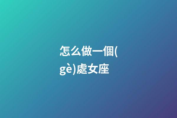 怎么做一個(gè)處女座-第1張-星座運(yùn)勢(shì)-玄機(jī)派