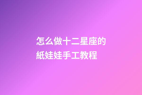 怎么做十二星座的紙娃娃手工教程-第1張-星座運勢-玄機派