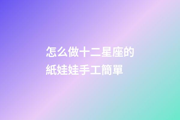 怎么做十二星座的紙娃娃手工簡單-第1張-星座運勢-玄機派