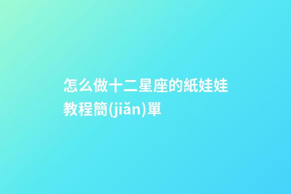 怎么做十二星座的紙娃娃教程簡(jiǎn)單-第1張-星座運(yùn)勢(shì)-玄機(jī)派