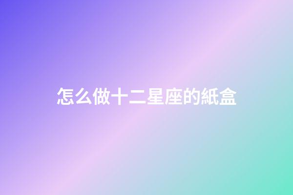 怎么做十二星座的紙盒-第1張-星座運勢-玄機派