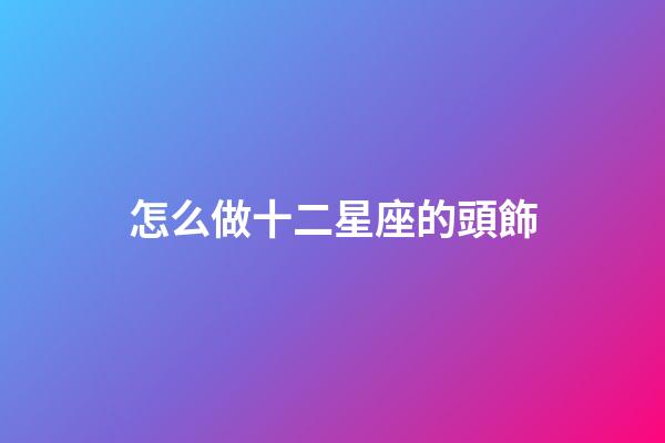 怎么做十二星座的頭飾