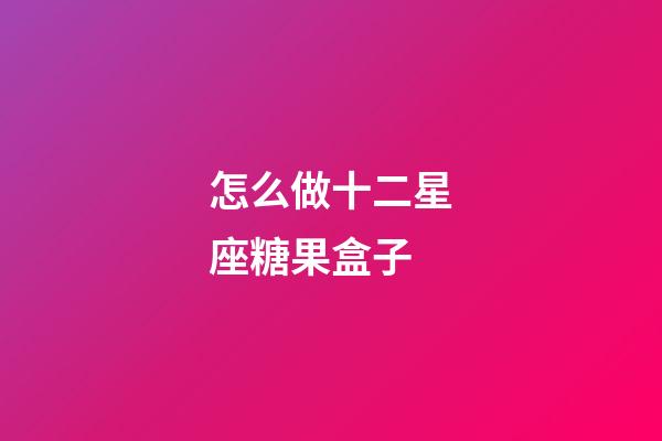 怎么做十二星座糖果盒子-第1張-星座運勢-玄機派