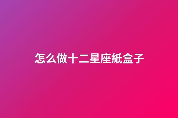 怎么做十二星座紙盒子-第1張-星座運勢-玄機派