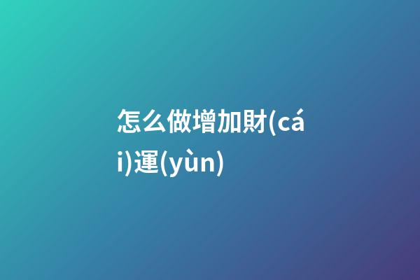 怎么做增加財(cái)運(yùn)