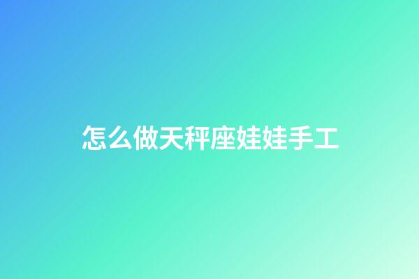 怎么做天秤座娃娃手工-第1張-星座運勢-玄機派