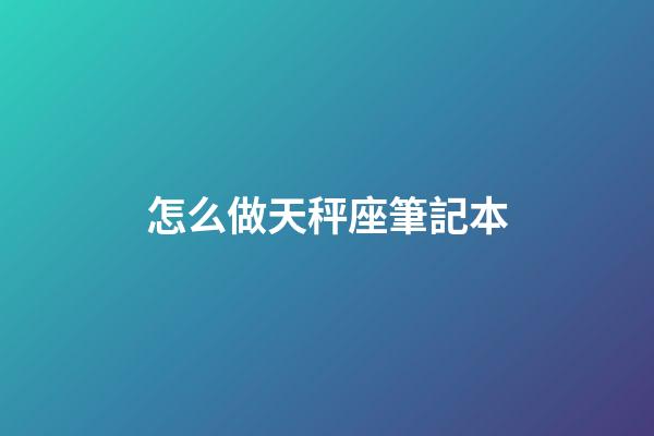 怎么做天秤座筆記本-第1張-星座運勢-玄機派