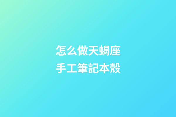 怎么做天蝎座手工筆記本殼-第1張-星座運勢-玄機派