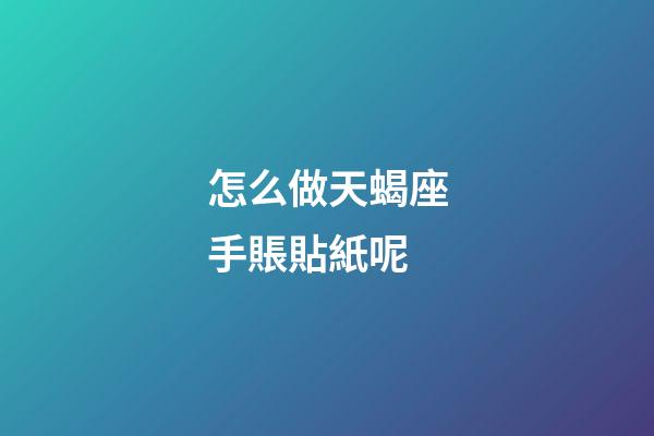 怎么做天蝎座手賬貼紙呢-第1張-星座運勢-玄機派