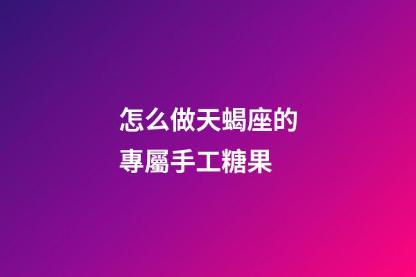 怎么做天蝎座的專屬手工糖果-第1張-星座運(yùn)勢(shì)-玄機(jī)派