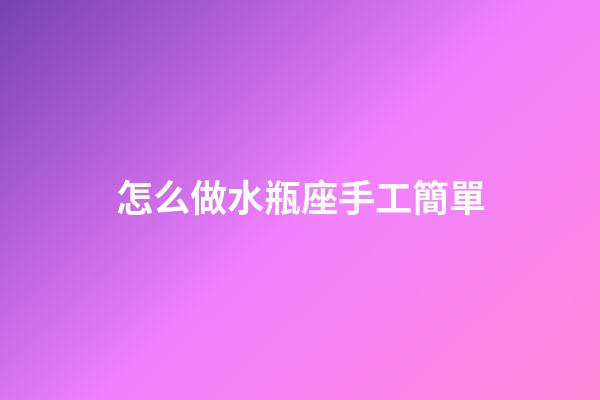 怎么做水瓶座手工簡單-第1張-星座運勢-玄機派