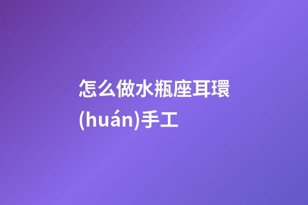 怎么做水瓶座耳環(huán)手工