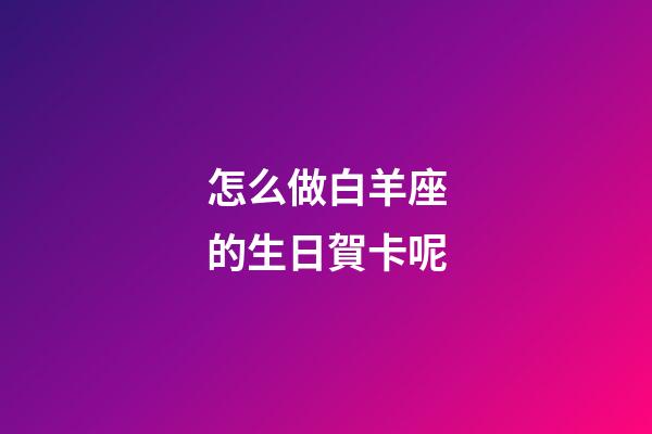 怎么做白羊座的生日賀卡呢-第1張-星座運勢-玄機派