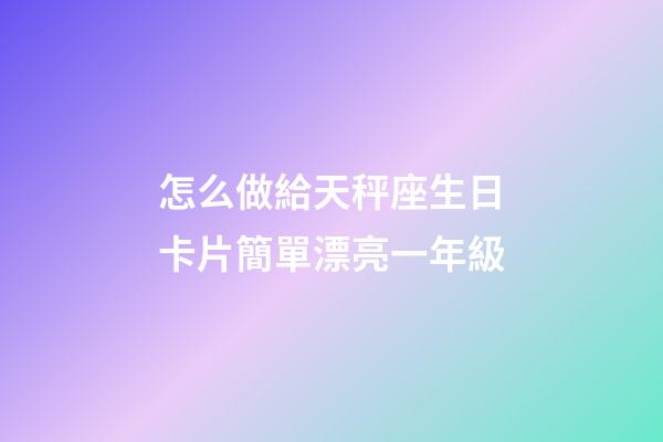 怎么做給天秤座生日卡片簡單漂亮一年級-第1張-星座運(yùn)勢-玄機(jī)派