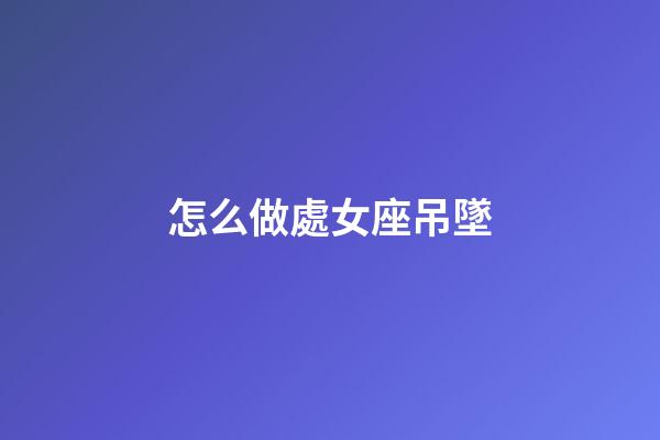 怎么做處女座吊墜