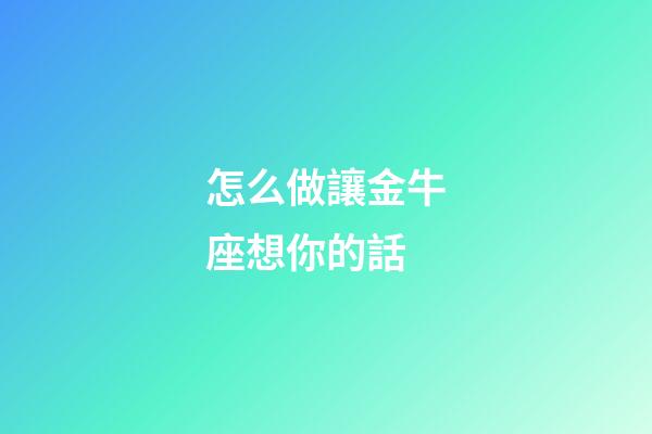 怎么做讓金牛座想你的話-第1張-星座運勢-玄機派
