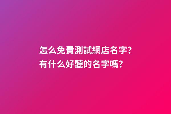 怎么免費測試網店名字？有什么好聽的名字嗎？-第1張-店鋪起名-玄機派