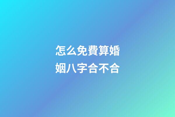 怎么免費算婚姻八字合不合