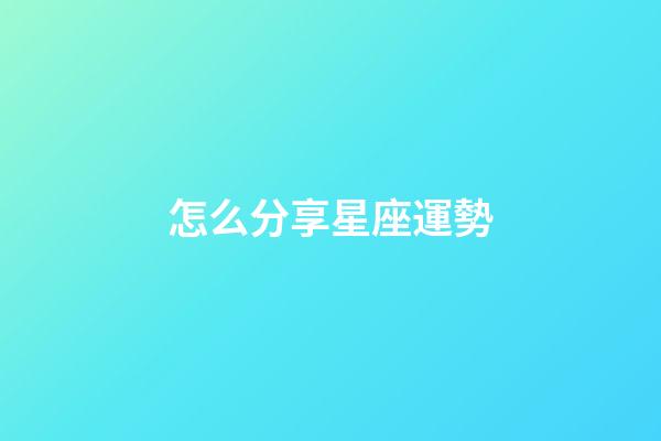 怎么分享星座運勢-第1張-星座運勢-玄機派