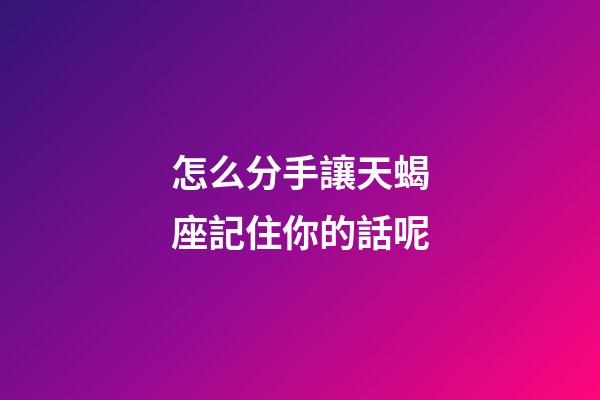 怎么分手讓天蝎座記住你的話呢-第1張-星座運勢-玄機派