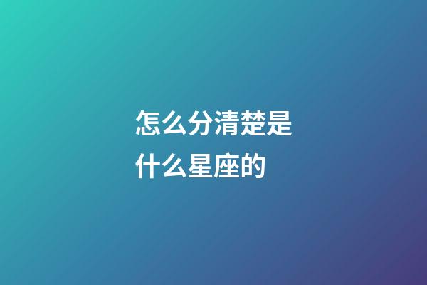怎么分清楚是什么星座的-第1張-星座運勢-玄機派