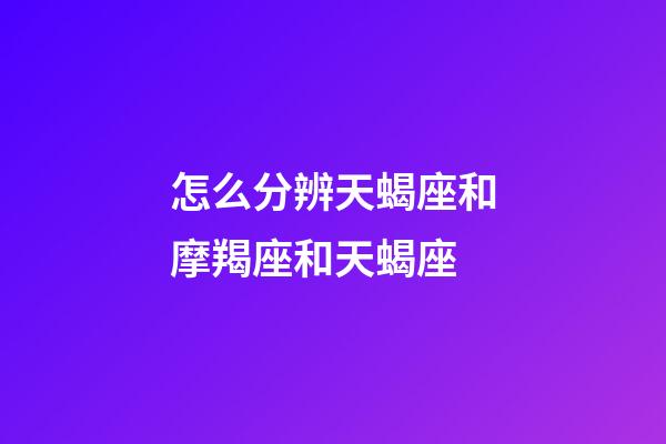 怎么分辨天蝎座和摩羯座和天蝎座-第1張-星座運勢-玄機派