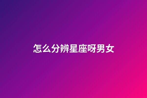 怎么分辨星座呀男女-第1張-星座運(yùn)勢-玄機(jī)派