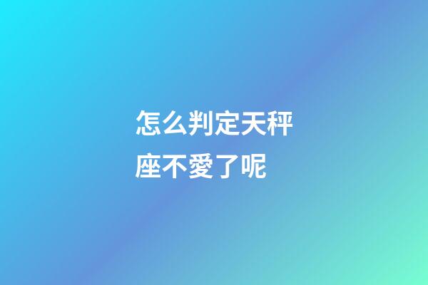 怎么判定天秤座不愛了呢-第1張-星座運勢-玄機派