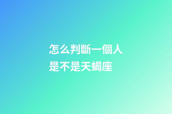 怎么判斷一個人是不是天蝎座-第1張-星座運勢-玄機派