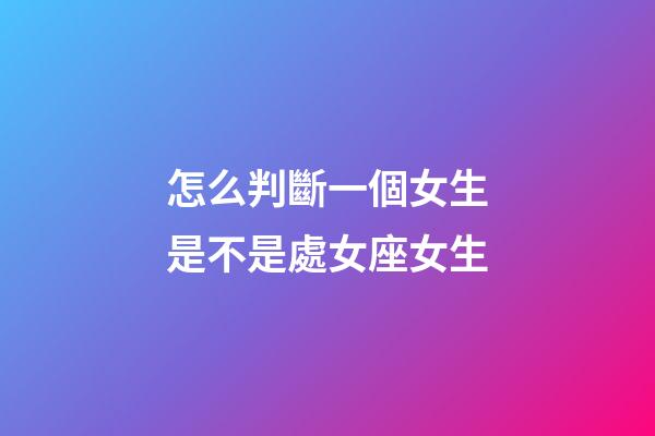 怎么判斷一個女生是不是處女座女生-第1張-星座運勢-玄機派