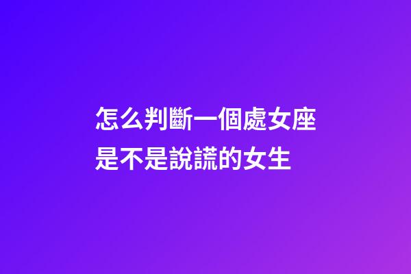 怎么判斷一個處女座是不是說謊的女生-第1張-星座運(yùn)勢-玄機(jī)派