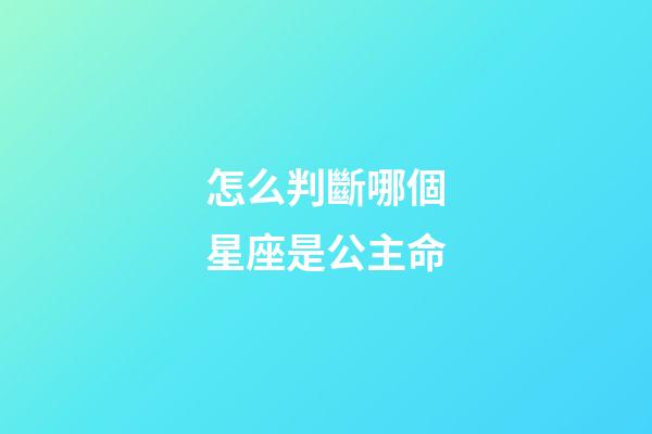 怎么判斷哪個星座是公主命