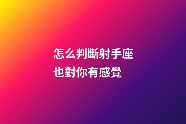 怎么判斷射手座也對你有感覺-第1張-星座運勢-玄機派