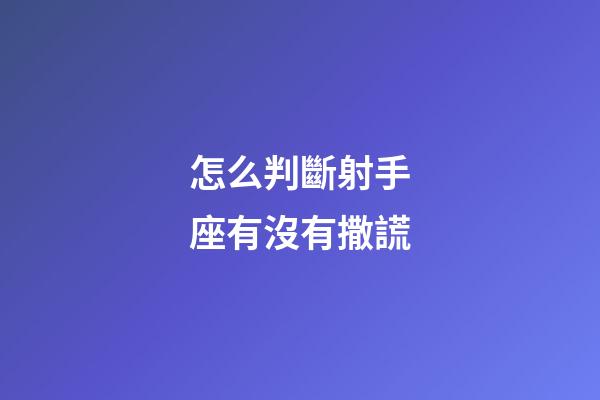 怎么判斷射手座有沒有撒謊-第1張-星座運勢-玄機派