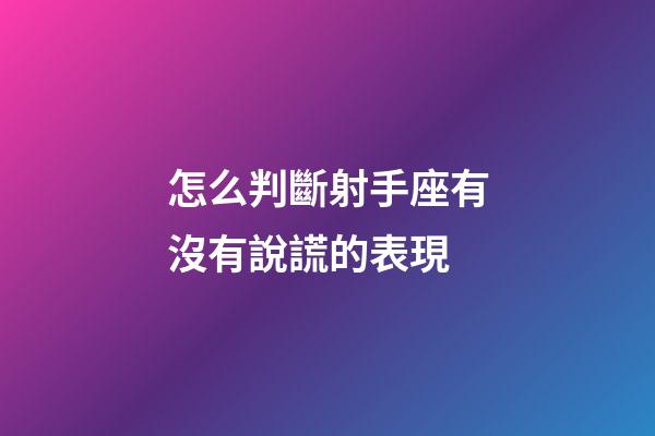 怎么判斷射手座有沒有說謊的表現