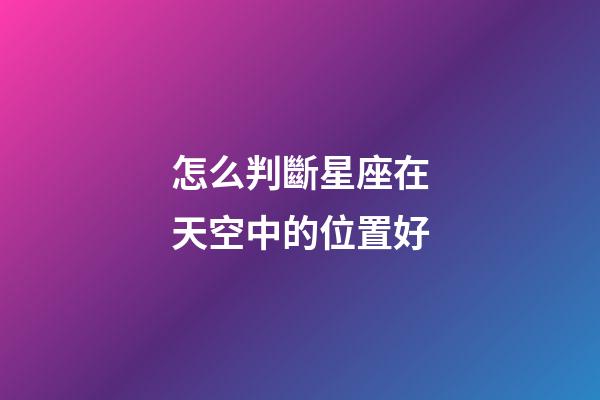 怎么判斷星座在天空中的位置好-第1張-星座運勢-玄機派